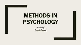 METHODS IN
PSYCHOLOGY
Made by
Tanzila Razaq
 