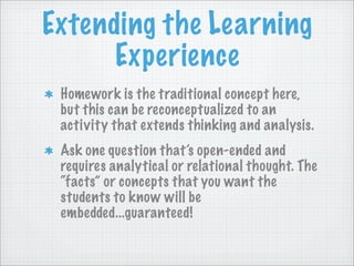 Extending the Learning
      Experience
 Homework is the traditional concept here,
 but this can be reconceptualized to an...