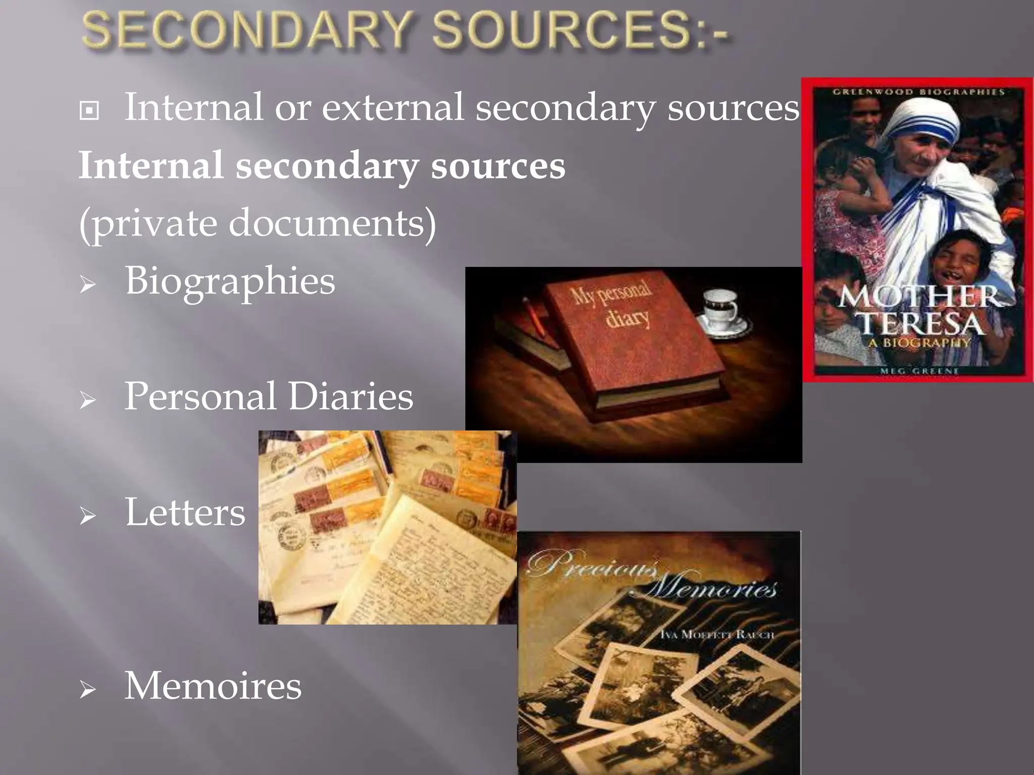  Internal or external secondary sources.
Internal secondary sources
(private documents)
 Biographies
 Personal Diaries
 Letters
 Memoires
 