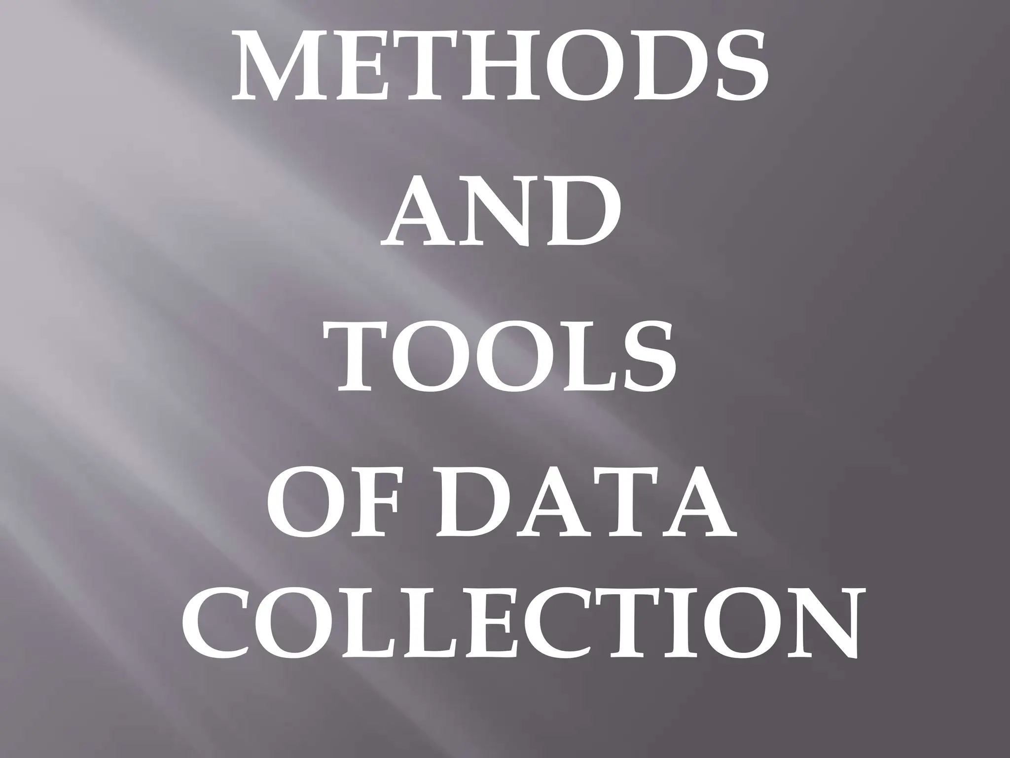 METHODS
AND
TOOLS
OF DATA
COLLECTION
 