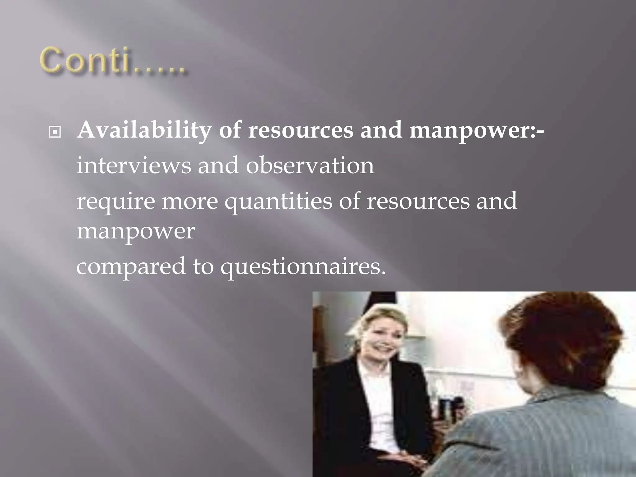  Availability of resources and manpower:-
interviews and observation
require more quantities of resources and
manpower
compared to questionnaires.
 