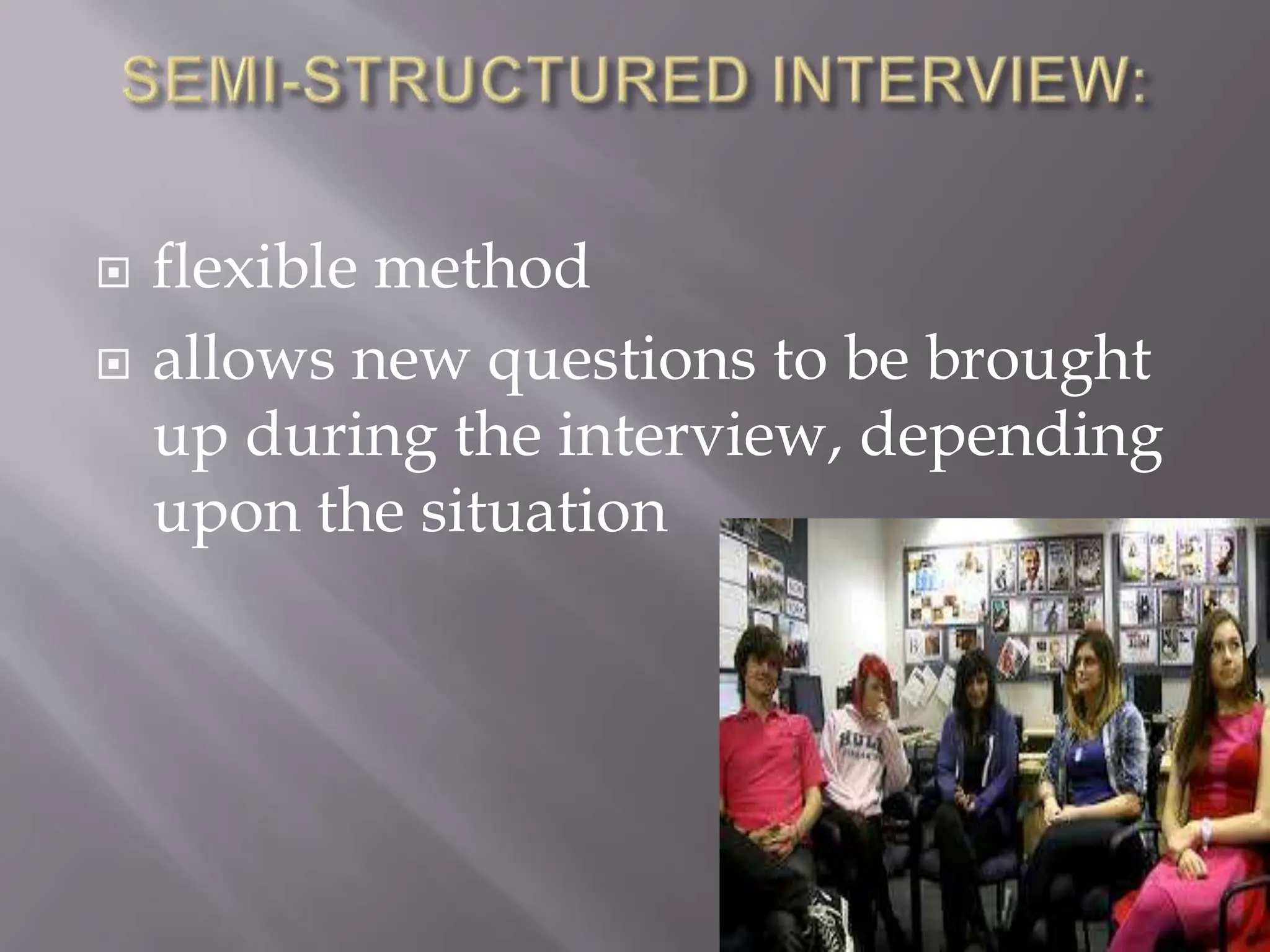  flexible method
 allows new questions to be brought
up during the interview, depending
upon the situation
 