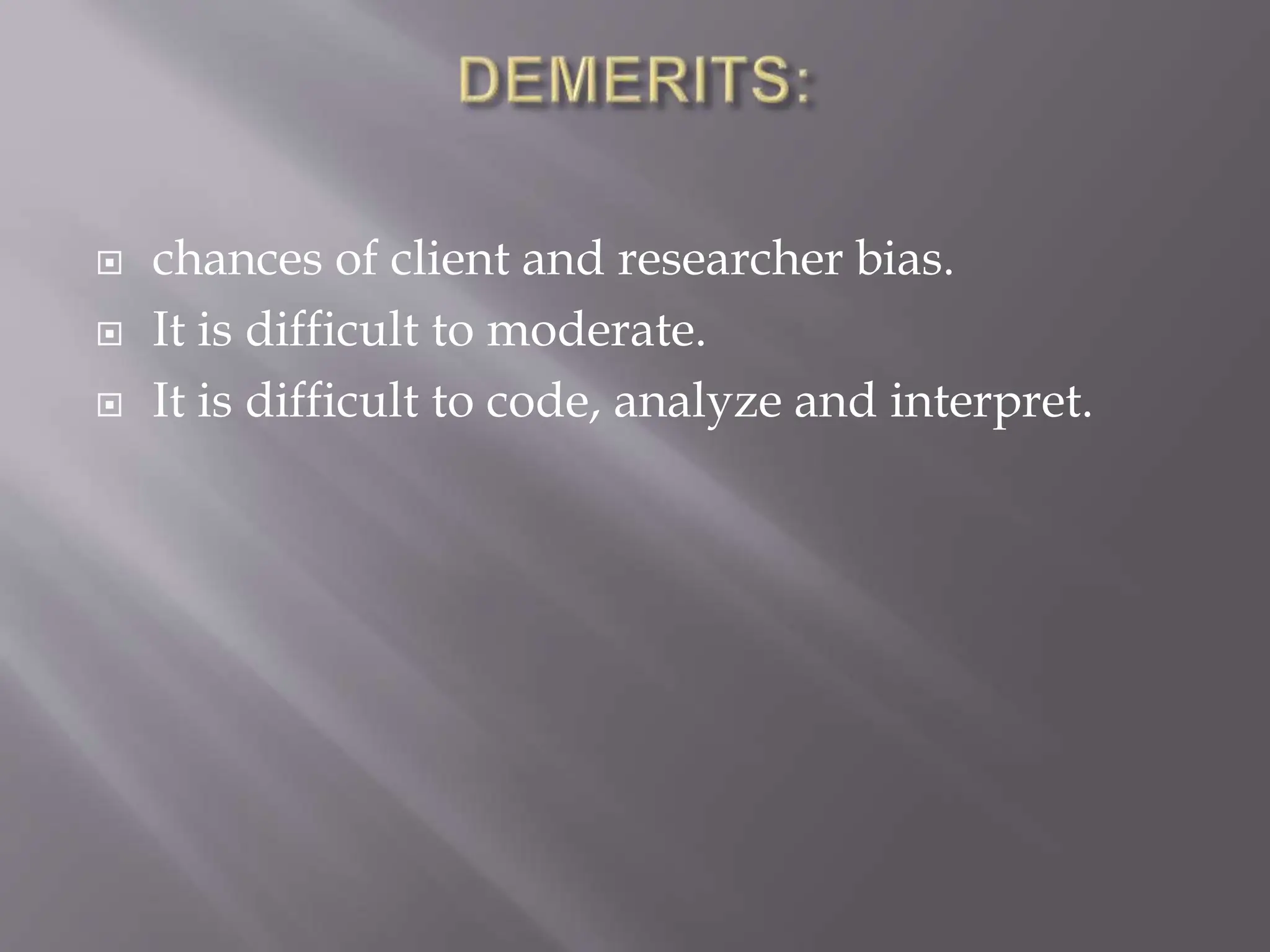  chances of client and researcher bias.
 It is difficult to moderate.
 It is difficult to code, analyze and interpret.
 