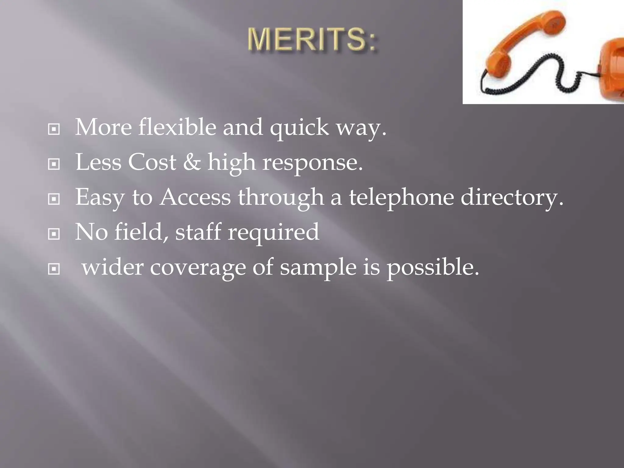  More flexible and quick way.
 Less Cost & high response.
 Easy to Access through a telephone directory.
 No field, staff required
 wider coverage of sample is possible.
 