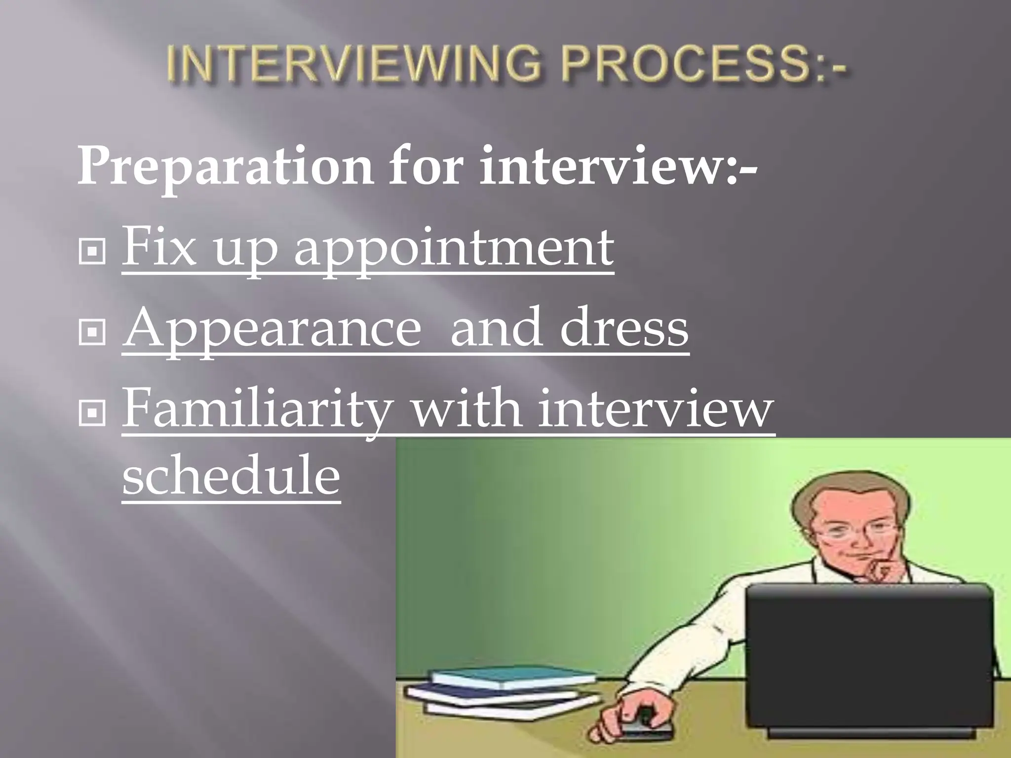 Preparation for interview:-
 Fix up appointment
 Appearance and dress
 Familiarity with interview
schedule
 