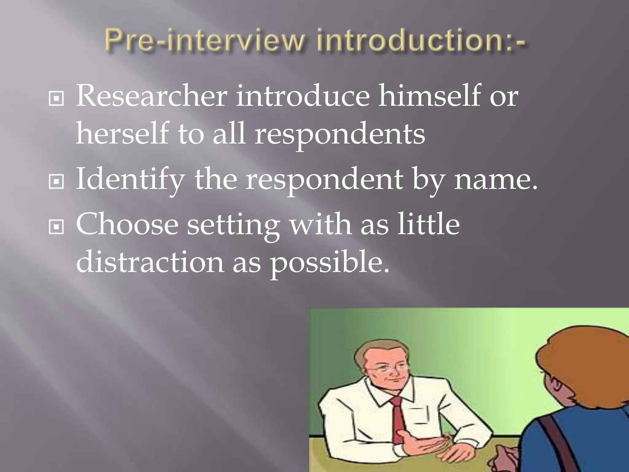  Researcher introduce himself or
herself to all respondents
 Identify the respondent by name.
 Choose setting with as little
distraction as possible.
 