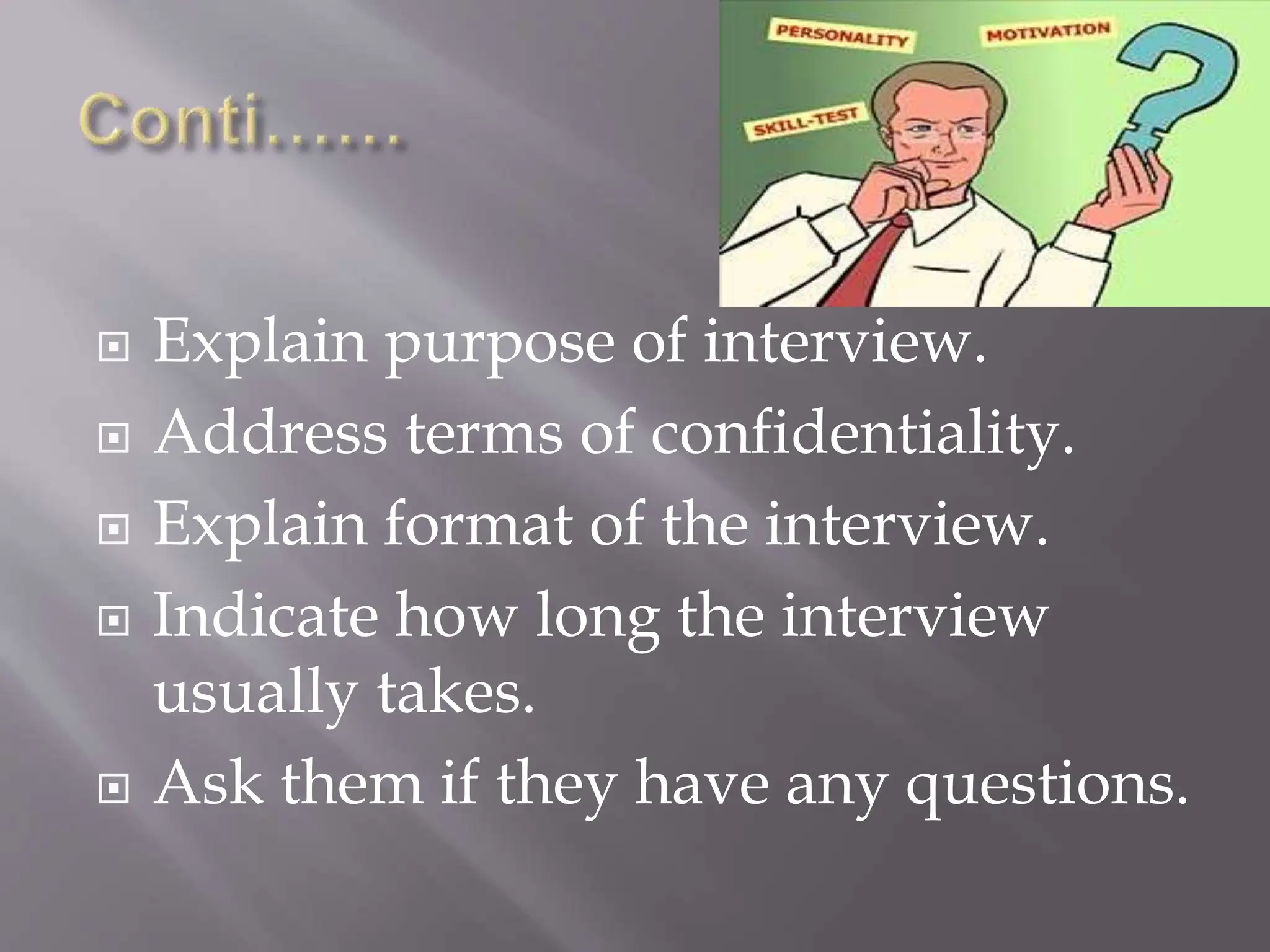  Explain purpose of interview.
 Address terms of confidentiality.
 Explain format of the interview.
 Indicate how long the interview
usually takes.
 Ask them if they have any questions.
 