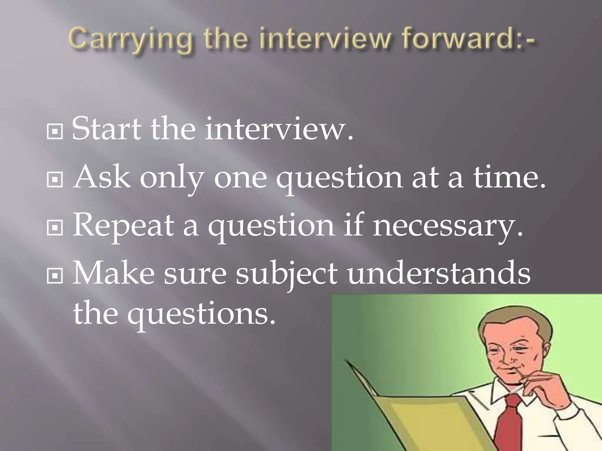  Start the interview.
 Ask only one question at a time.
 Repeat a question if necessary.
 Make sure subject understands
the questions.
 