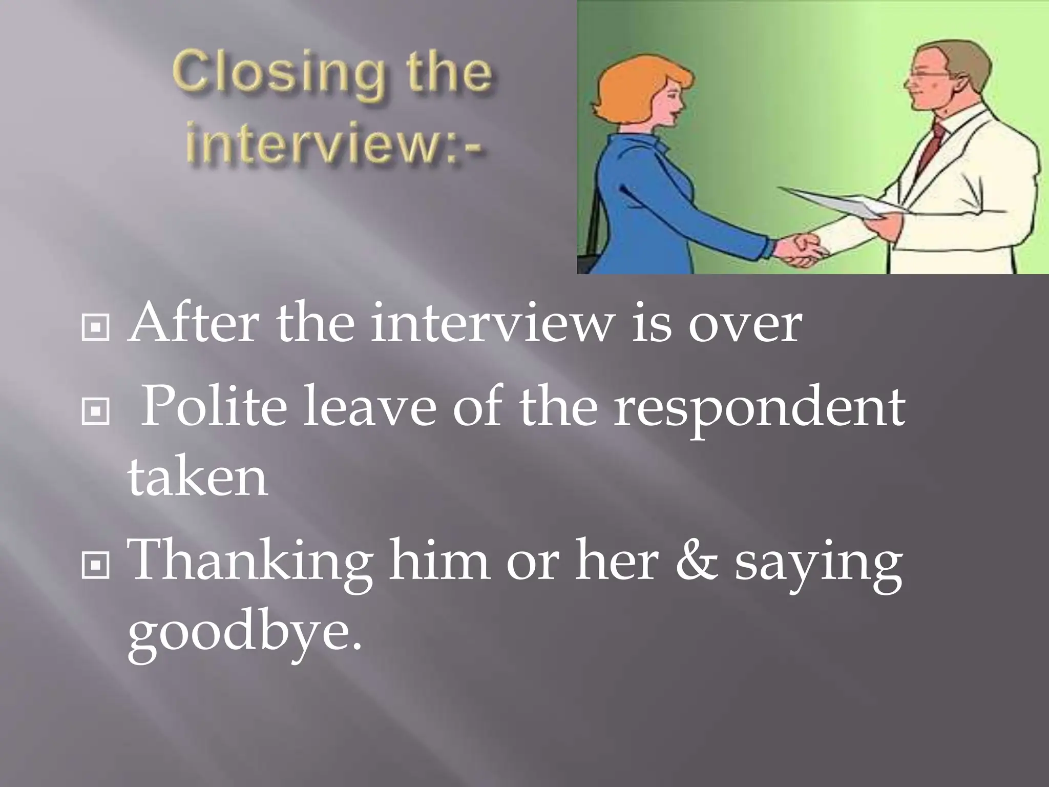  After the interview is over
 Polite leave of the respondent
taken
 Thanking him or her & saying
goodbye.
 
