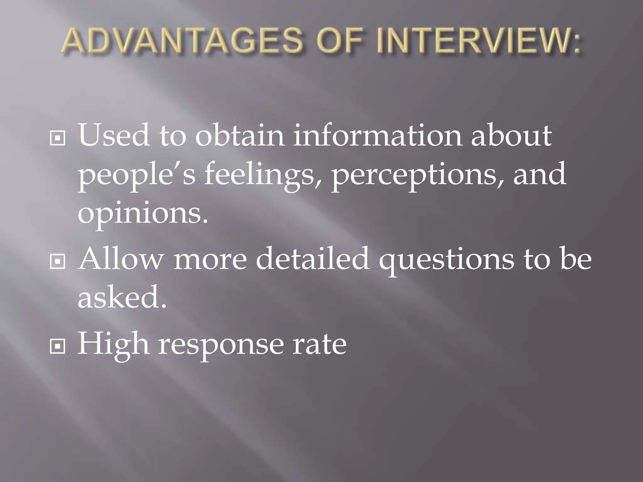  Used to obtain information about
people’s feelings, perceptions, and
opinions.
 Allow more detailed questions to be
asked.
 High response rate
 