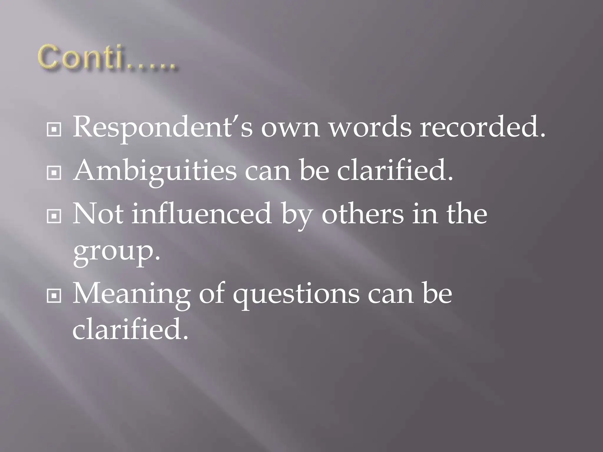  Respondent’s own words recorded.
 Ambiguities can be clarified.
 Not influenced by others in the
group.
 Meaning of questions can be
clarified.
 