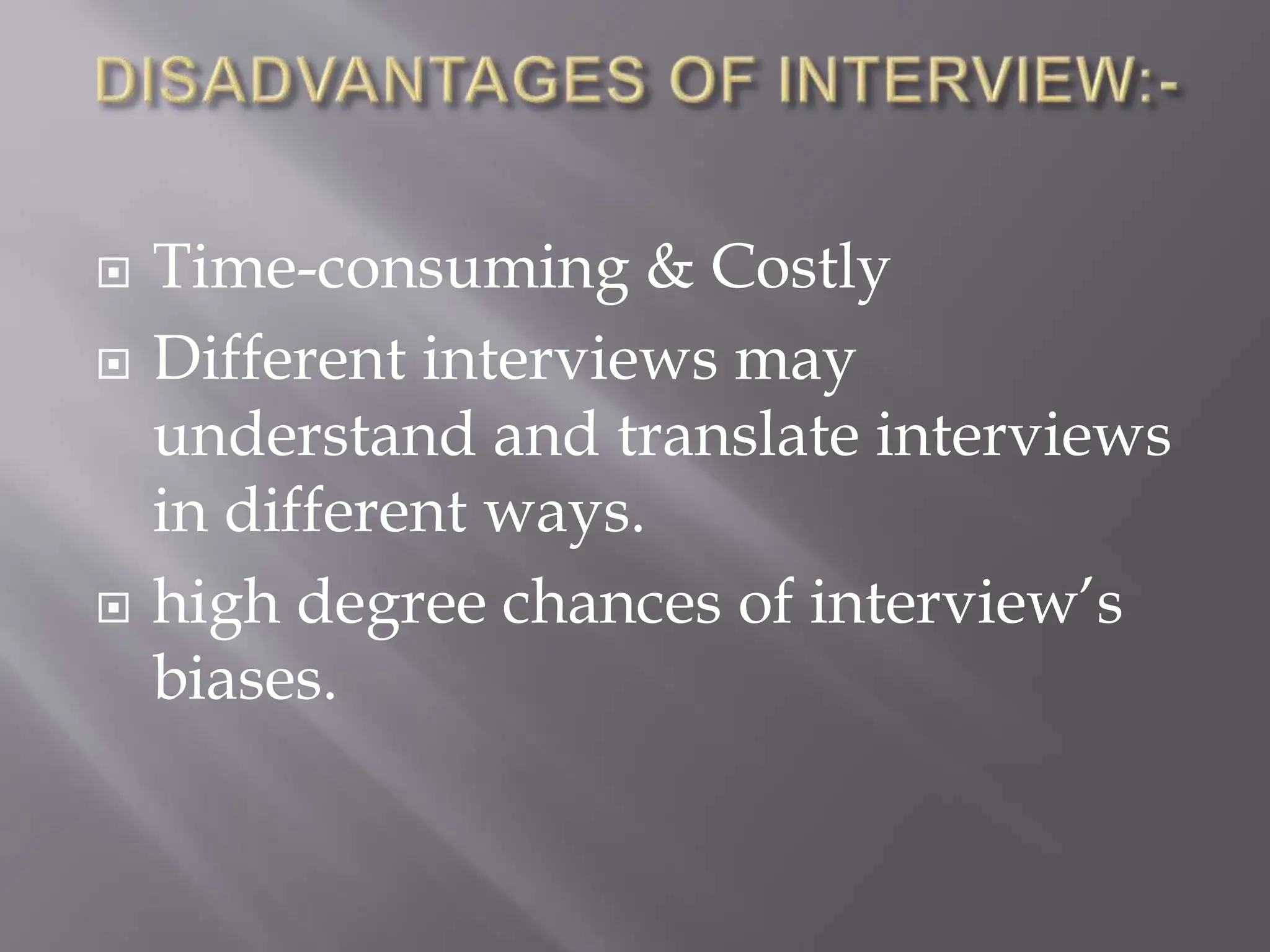  Time-consuming & Costly
 Different interviews may
understand and translate interviews
in different ways.
 high degree chances of interview’s
biases.
 