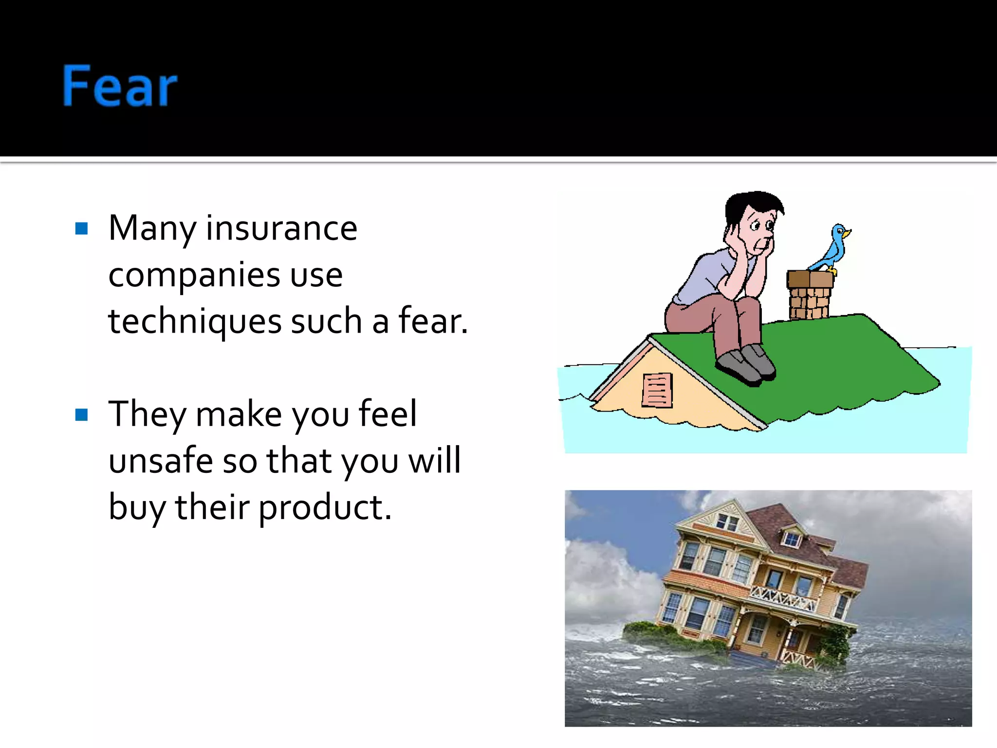 FearMany insurance companies use techniques such a fear.They make you feel unsafe so that you will buy their product.