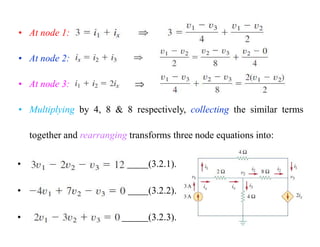 • (3.2.1).
• (3.2.2).
• (3.2.3).
• At node 1:
• At node 2:
• At node 3: 
• Multiplying by 4, 8 & 8 respectively, collecting the similar terms
together and rearranging transforms three node equations into:
 