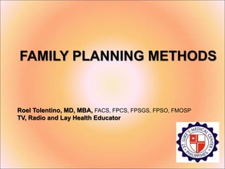 FAMILY PLANNING METHODS
Roel Tolentino, MD, MBA, FACS, FPCS, FPSGS, FPSO, FMOSP
TV, Radio and Lay Health Educator
 