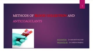METHODS OF BLOOD COLLECTION AND
ANTICOAGULANTS
MODERATOR – Dr MAHANTHACHAR
PRESENTED BY - Dr SHREYA PRABHU
1
 