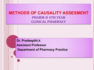 METHODS OF CAUSALITY ASSESMENT
PHARM-D 4TH YEAR
CLINICAL PHARMACY
Dr. Pradeepthi.k
Assistant Professor
Department of Pharmacy Practice
 