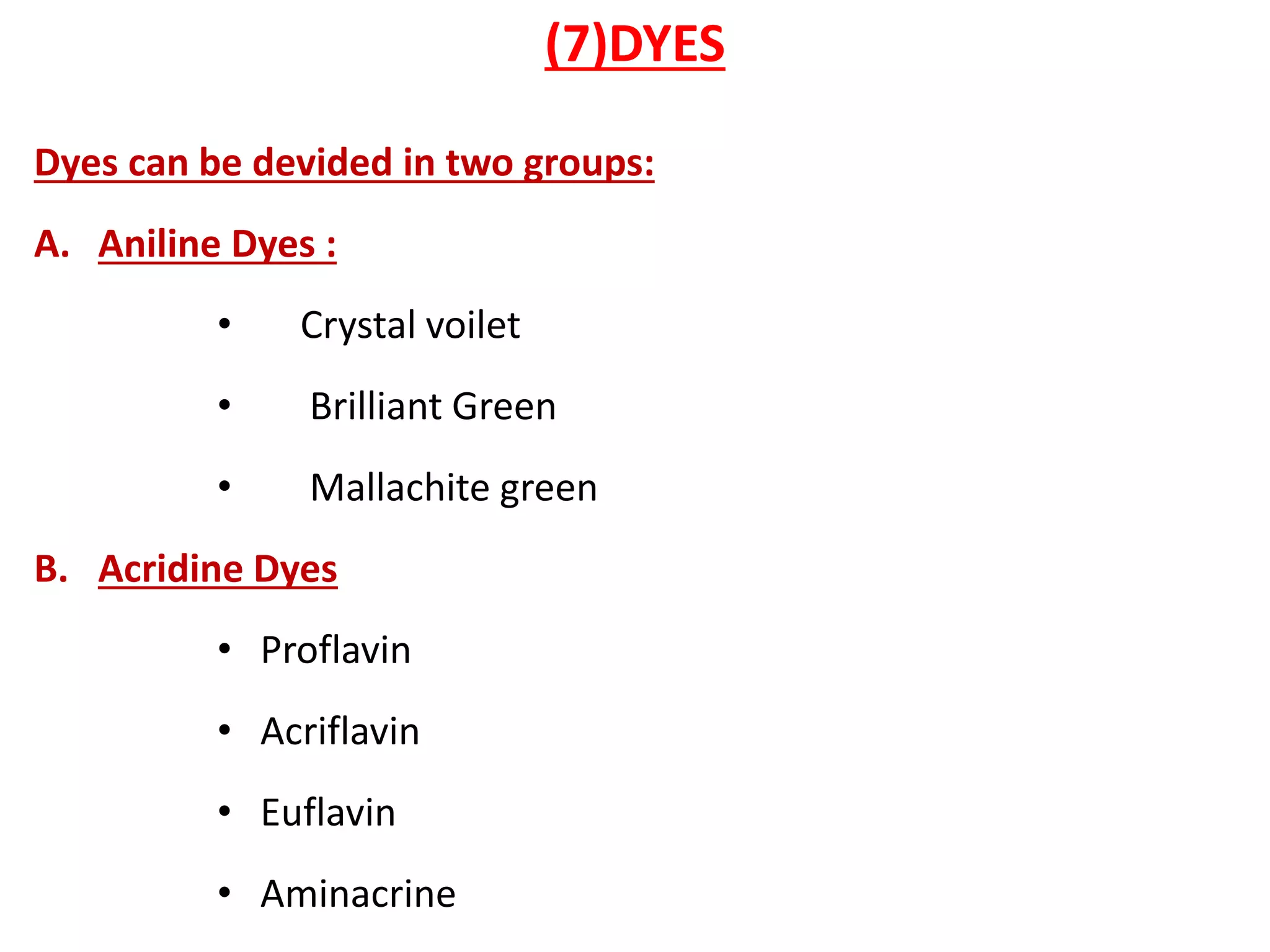 (7)DYES
Dyes can be devided in two groups:
A. Aniline Dyes :
• Crystal voilet
• Brilliant Green
• Mallachite green
B. Acridine Dyes
• Proflavin
• Acriflavin
• Euflavin
• Aminacrine
 