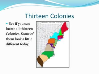 Thirteen Colonies
 See if you can
locate all thirteen
Colonies. Some of
them look a little
different today.
 