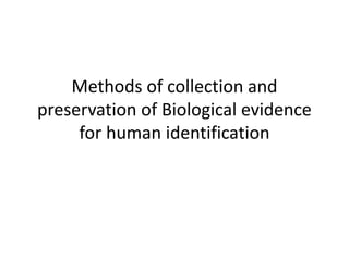 Methods of collection and
preservation of Biological evidence
for human identification
 