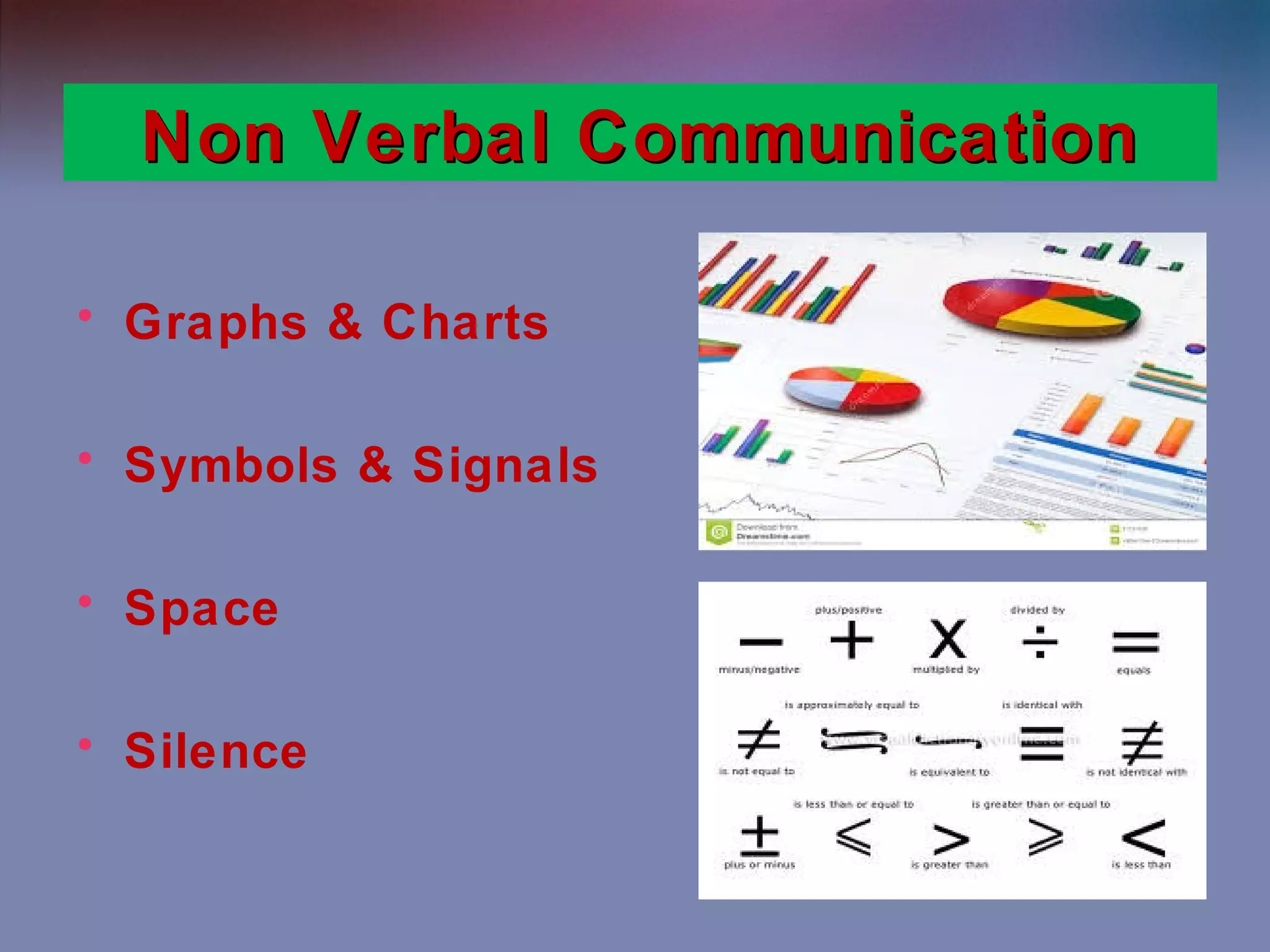 Non Verbal Communication
• Graphs & Charts
• Symbols & Signals
• Space
• Silence

 