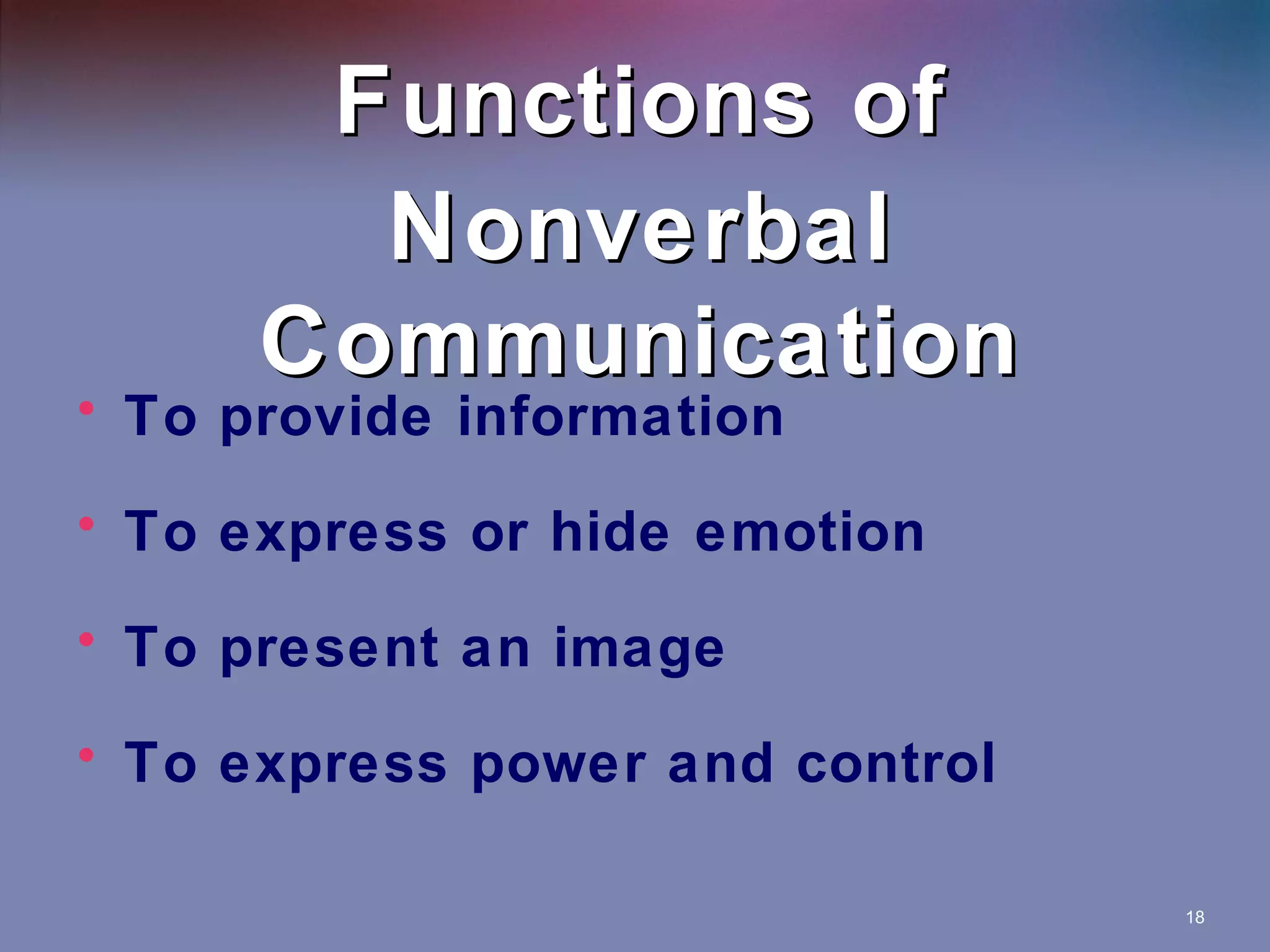 Functions of
Nonverbal
Communication

• To provide information

• To express or hide emotion
• To present an image
• To express power and control
18

 