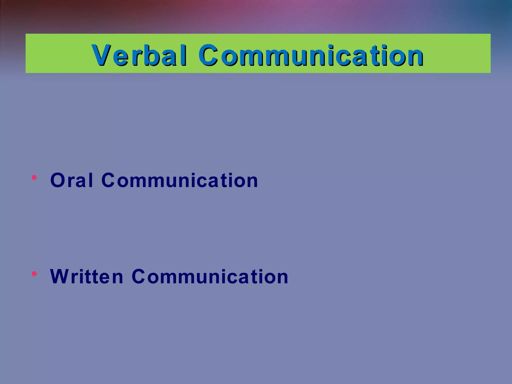 Verbal Communication

• Oral Communication

• Written Communication

 
