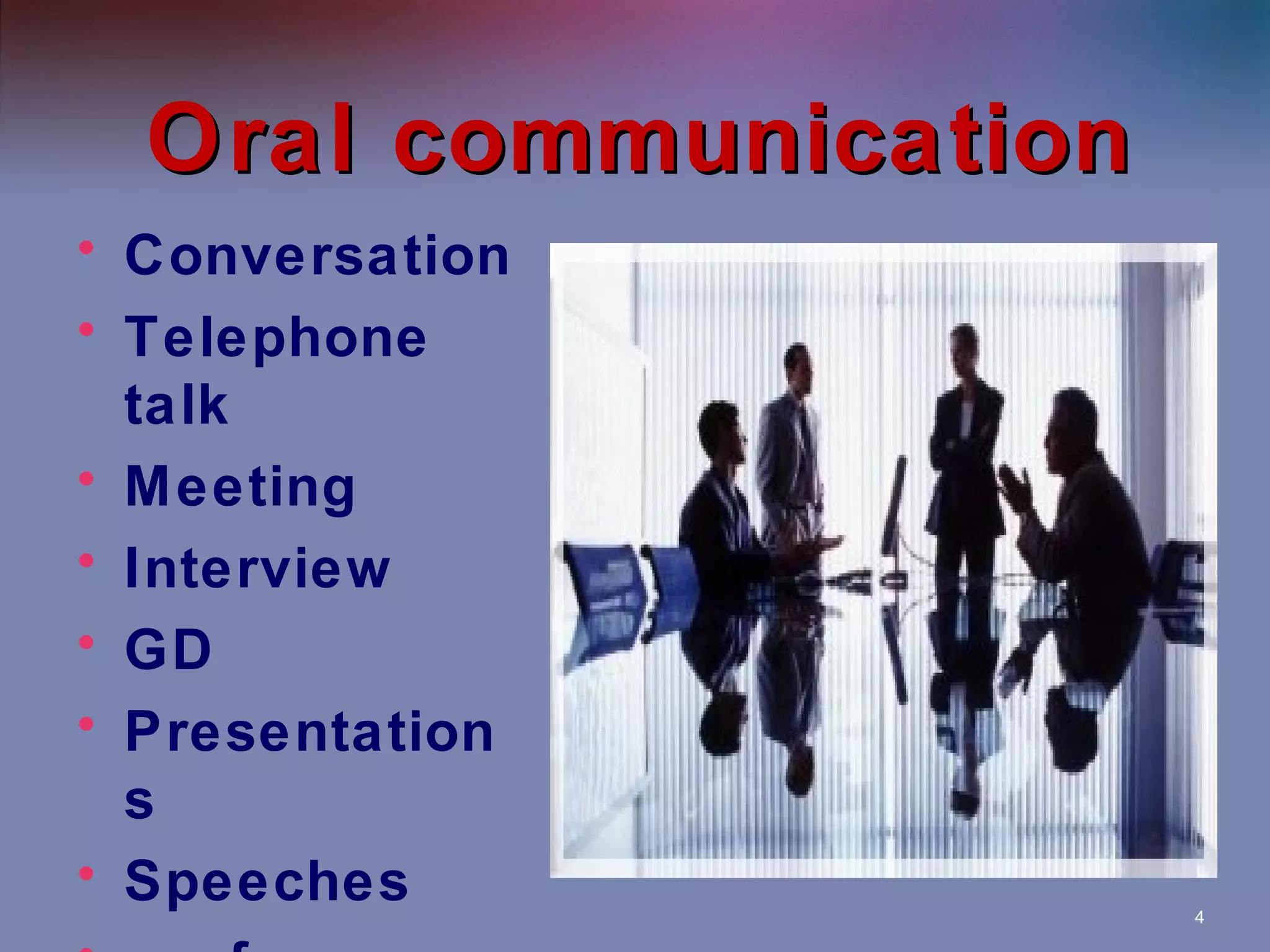 Oral communication
• Conversation
• Telephone
talk
• Meeting
• Interview
• GD
• Presentation
s
• Speeches

4

 