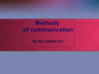 1
Methods
of communication
By Prof. DAWLE A.P.
By Prof. DAWLE A.P.
Methods
of communication
By Prof. DAWLE A.P.
By Prof. DAWLE A.P.
 