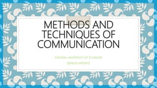 METHODS AND
TECHNIQUES OF
COMMUNICATION
CENTRAL UNIVERSITY OF ECUADOR
GÉNESIS APONTE
 