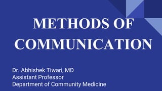 METHODS OF
COMMUNICATION
Dr. Abhishek Tiwari, MD
Assistant Professor
Department of Community Medicine
 