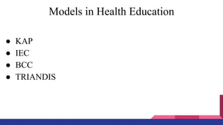 Models in Health Education
● KAP
● IEC
● BCC
● TRIANDIS
 