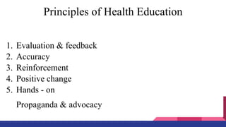Principles of Health Education
1. Evaluation & feedback
2. Accuracy
3. Reinforcement
4. Positive change
5. Hands - on
Propaganda & advocacy
 