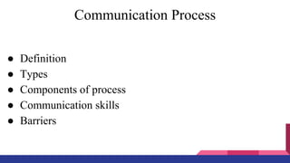 Communication Process
● Definition
● Types
● Components of process
● Communication skills
● Barriers
 