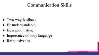 Communication Skills
● Two-way feedback
● Be understandable
● Be a good listener
● Importance of body language
● Responsiveness
 