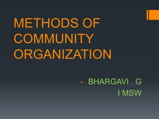 METHODS OF
COMMUNITY
ORGANIZATION
- BHARGAVI . G
I MSW
 