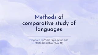 Methods of
comparative study of
languages
Prepared by Yuliia Prystavska and
Marta Kashchuk (INA-36)
 