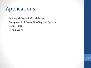 Applications
• Sealing of Ground Mass Interface
• Component of Excavation Support System
• Canal Lining
• Repair Work
23
 
