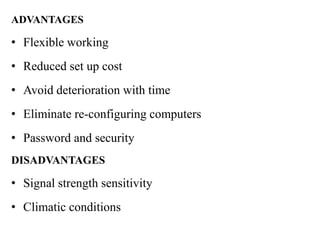 ADVANTAGES

• Flexible working
• Reduced set up cost
• Avoid deterioration with time
• Eliminate re-configuring computers
• Password and security
DISADVANTAGES

• Signal strength sensitivity
• Climatic conditions
 