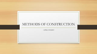 METHODS OF CONSTRUCTION
- LIPIKA PANDEY
 