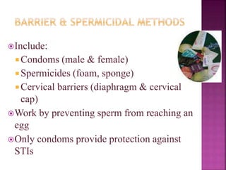 Include:
 Condoms (male & female)
 Spermicides (foam, sponge)
 Cervical barriers (diaphragm & cervical
cap)
Work by preventing sperm from reaching an
egg
Only condoms provide protection against
STIs
 