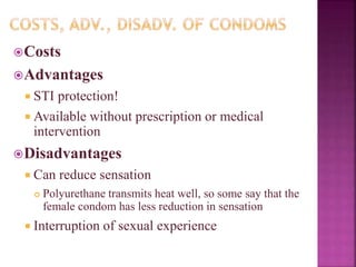 Costs
Advantages
 STI protection!
 Available without prescription or medical
intervention
Disadvantages
 Can reduce sensation
 Polyurethane transmits heat well, so some say that the
female condom has less reduction in sensation
 Interruption of sexual experience
 