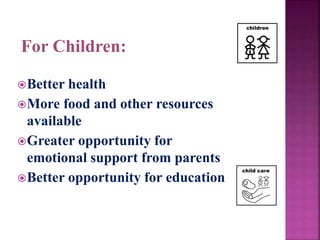 For Children:
Better health
More food and other resources
available
Greater opportunity for
emotional support from parents
Better opportunity for education
 