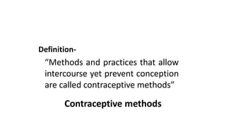 Definition-
“Methods and practices that allow
intercourse yet prevent conception
are called contraceptive methods”
Contraceptive methods
 