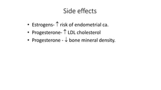 Side effects
• Estrogens-  risk of endometrial ca.
• Progesterone-  LDL cholesterol
• Progesterone -  bone mineral density.
 