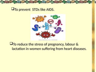 To reduce the stress of pregnancy, labour &
lactation in women suffering from heart diseases.
To prevent STDs like AIDS.
 