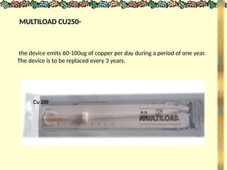MULTILOAD CU250-
the device emits 60-100ug of copper per day during a period of one year.
The device is to be replaced every 3 years.
 