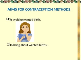 AIMS FOR CONTRACEPTION METHODS
To avoid unwanted birth.
To bring about wanted births.
 