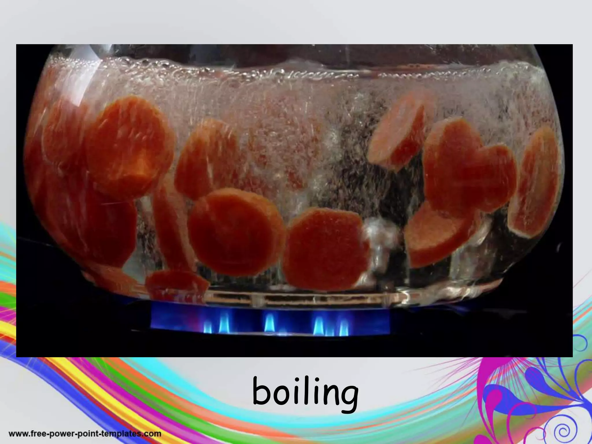 .
boiling
 