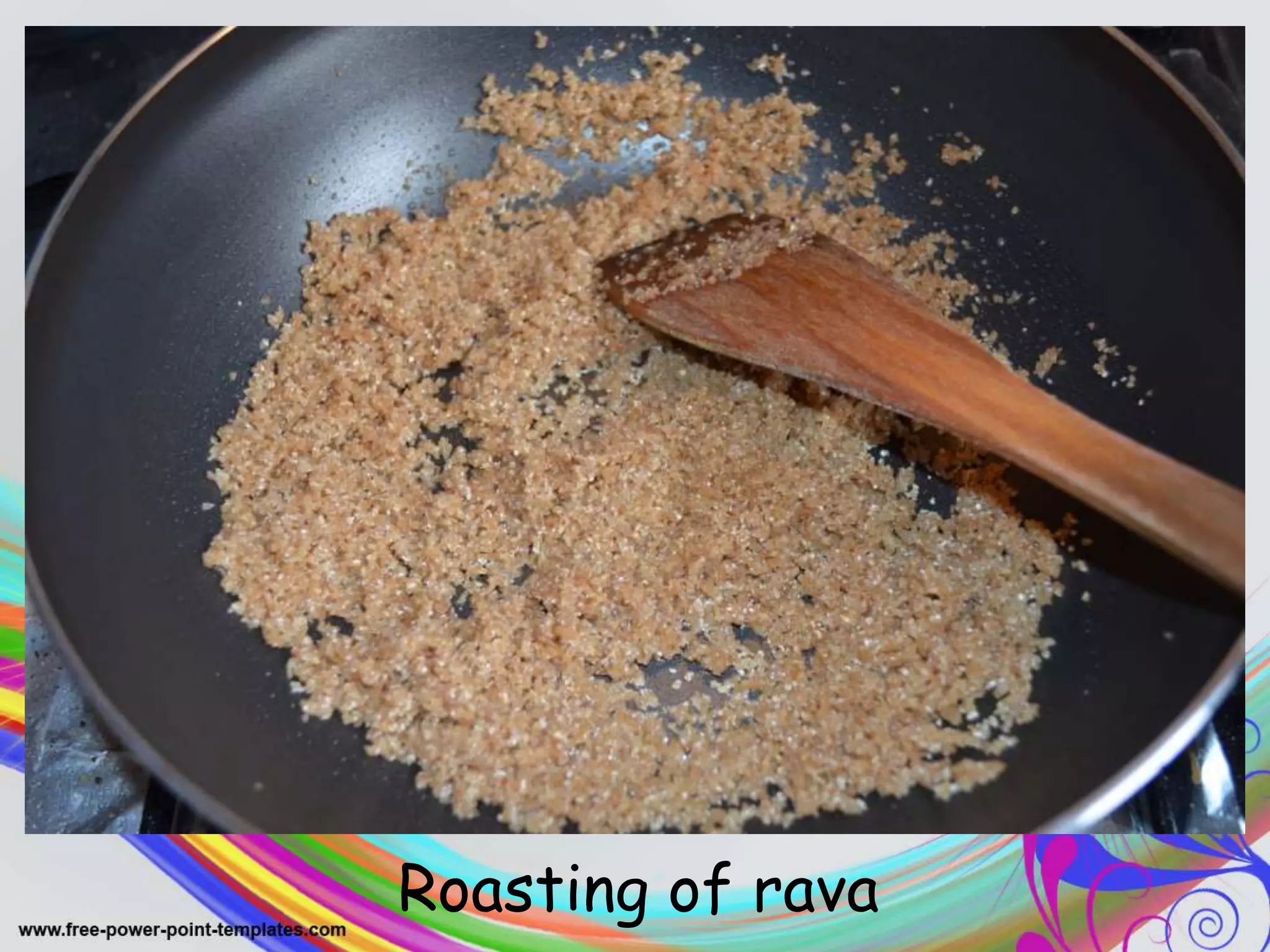 .
Roasting of rava
 